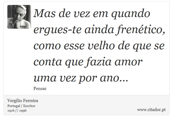 Mas de vez em quando ergues-te ainda frenético, como esse velho de que se conta que fazia amor uma vez por ano... - Vergílio Ferreira - Frases