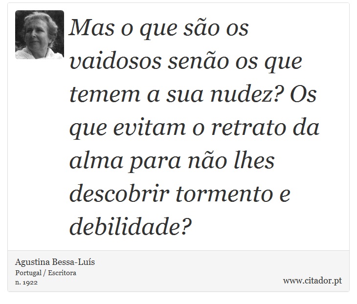 Mas o que são os vaidosos senão os que temem a sua nudez? Os que evitam o retrato da alma para não lhes descobrir tormento e debilidade? - Agustina Bessa-Luís - Frases