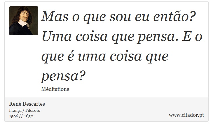 Mas o que sou eu então? Uma coisa que pensa. E o que é uma coisa que pensa? - René Descartes - Frases