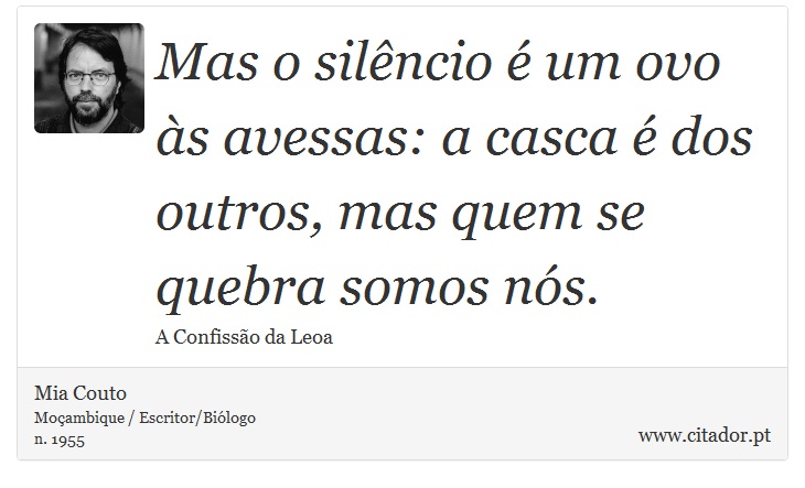 Mas o silêncio é um ovo às avessas: a casca é dos outros, mas quem se quebra somos nós. - Mia Couto - Frases