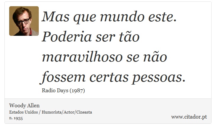 Mas que mundo este. Poderia ser tão maravilhoso se não fossem certas pessoas. - Woody Allen - Frases