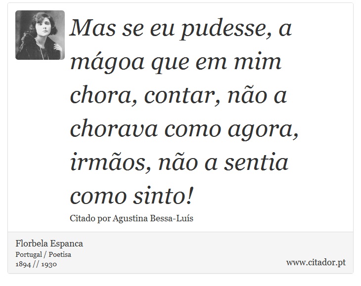 Mas se eu pudesse, a mágoa que em mim chora, contar, não a chorava como agora, irmãos, não a sentia como sinto! - Florbela Espanca - Frases