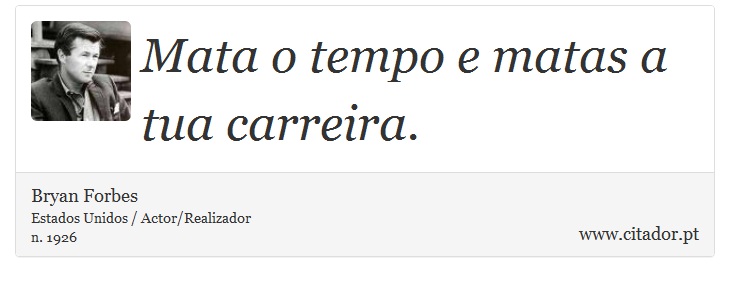 Mata o tempo e matas a tua carreira. - Bryan Forbes - Frases