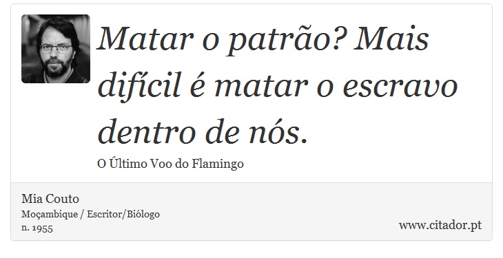 Matar o patrão? Mais difícil é matar o escravo dentro de nós. - Mia Couto - Frases