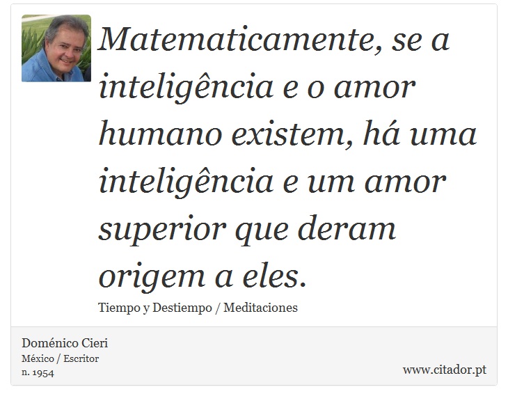 Matematicamente, se a inteligência e o amor humano existem, há uma inteligência e um amor superior que deram origem a eles. - Doménico Cieri - Frases