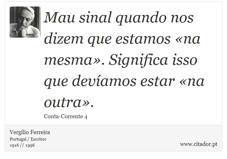 Mau sinal quando nos dizem que estamos «na mesma». Significa isso que devíamos estar «na outra». - Vergílio Ferreira - Frases