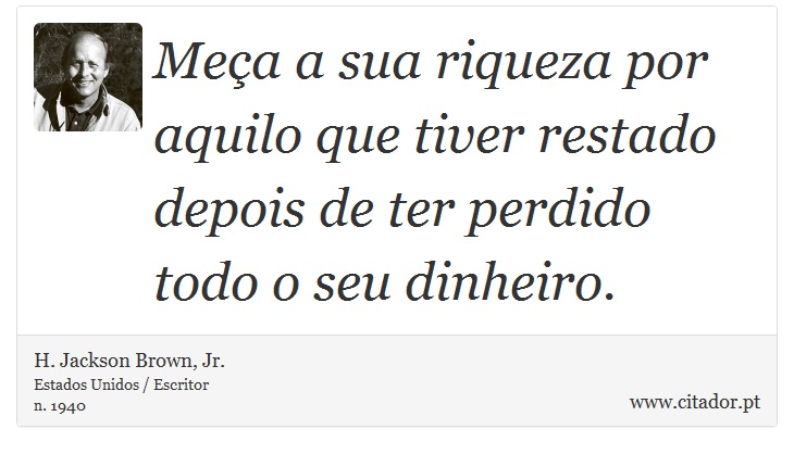 Meça a sua riqueza por aquilo que tiver restado depois de ter perdido todo o seu dinheiro. - H. Jackson Brown, Jr. - Frases