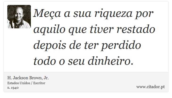 Mea a sua riqueza por aquilo que tiver restado depois de ter perdido todo o seu dinheiro. - H. Jackson Brown, Jr. - Frases