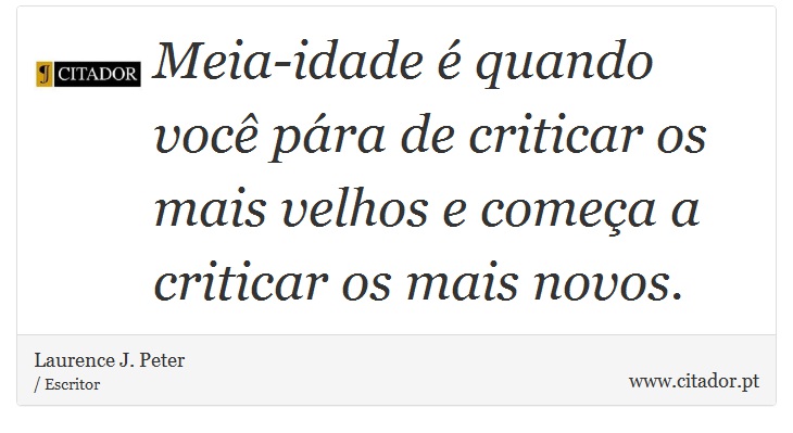 Meia-idade é quando você pára de criticar os mais velhos e começa a criticar os mais novos. - Laurence J. Peter - Frases