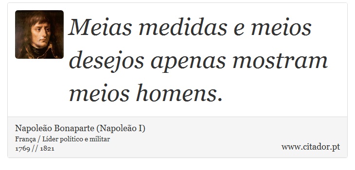 Meias medidas e meios desejos apenas mostram meios homens. - Napoleão Bonaparte (Napoleão I) - Frases