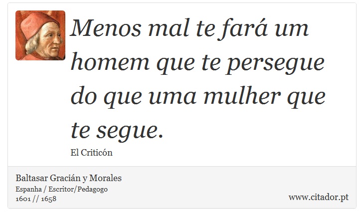 Menos mal te fará um homem que te persegue do que uma mulher que te segue. - Baltasar Gracián y Morales - Frases
