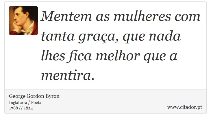Mentem as mulheres com tanta graça, que nada lhes fica melhor que a mentira. - George Gordon Byron - Frases