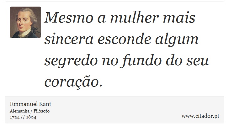 Mesmo a mulher mais sincera esconde algum segredo no fundo do seu coração. - Emmanuel Kant - Frases
