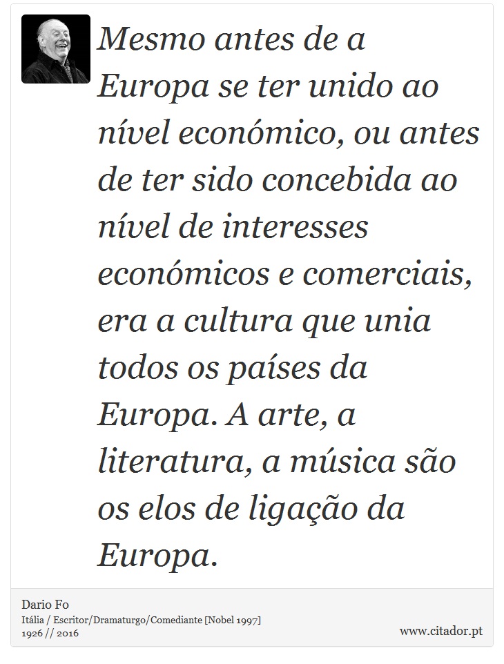 Mesmo antes de a Europa se ter unido ao nível económico, ou antes de ter sido concebida ao nível de interesses económicos e comerciais, era a cultura que unia todos os países da Europa. A arte, a literatura, a música são os elos de ligação da Europa. - Dario Fo - Frases