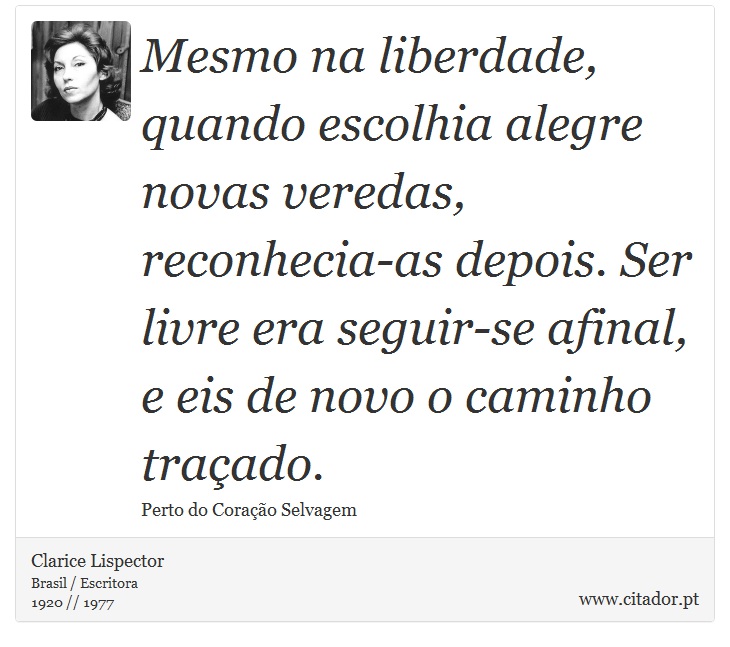 Mesmo na liberdade, quando escolhia alegre novas veredas, reconhecia-as depois. Ser livre era seguir-se afinal, e eis de novo o caminho traçado. - Clarice Lispector - Frases