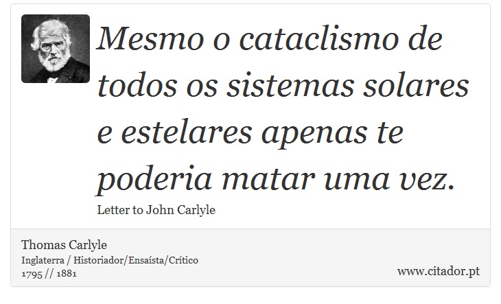 Mesmo o cataclismo de todos os sistemas solares e estelares apenas te poderia matar uma vez. - Thomas Carlyle - Frases