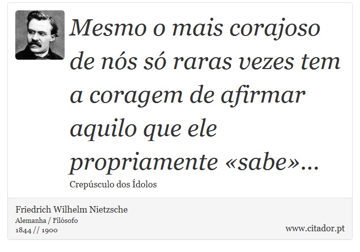Mesmo o mais corajoso de nós só raras vezes tem a coragem de afirmar aquilo que ele propriamente «sabe»... - Friedrich Wilhelm Nietzsche - Frases