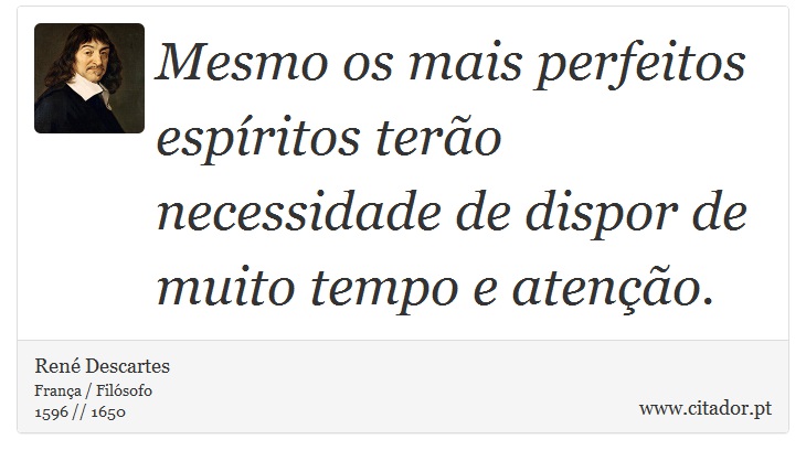 Mesmo os mais perfeitos espíritos terão necessidade de dispor de muito tempo e atenção. - René Descartes - Frases