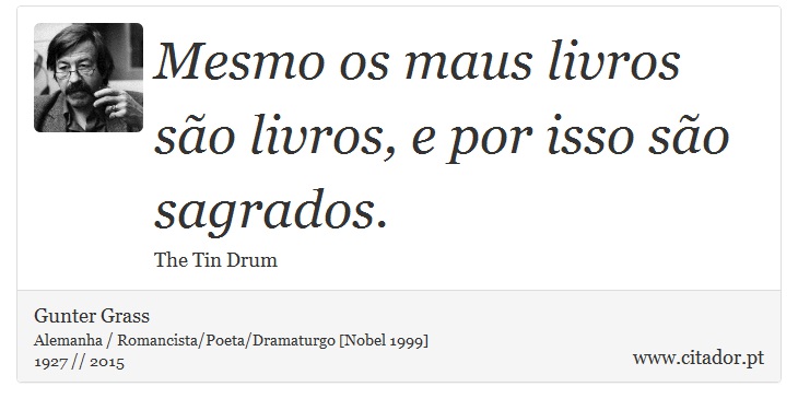 Mesmo os maus livros são livros, e por isso são sagrados. - Gunter Grass - Frases