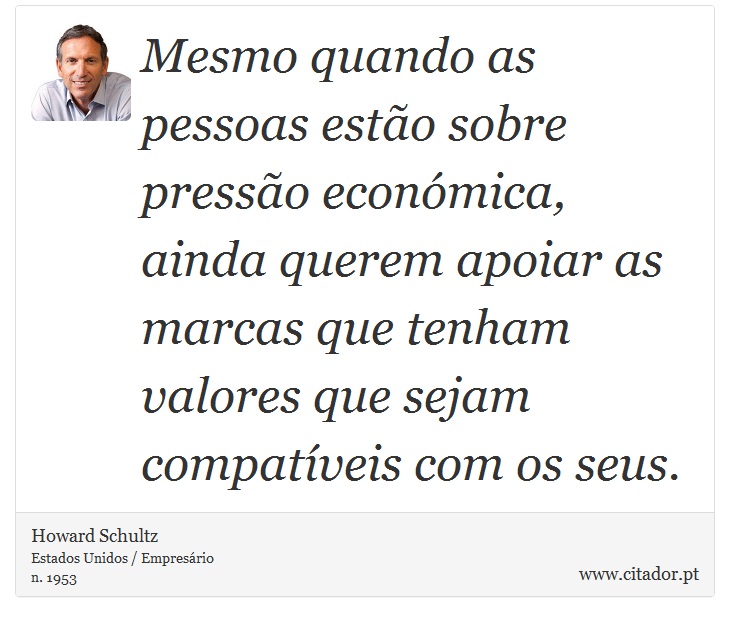 Mesmo quando as pessoas estão sobre pressão económica, ainda querem apoiar as marcas que tenham valores que sejam compatíveis com os seus. - Howard Schultz - Frases