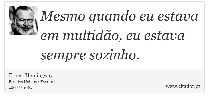Mesmo quando eu estava em multidão, eu estava sempre sozinho. - Ernest Hemingway - Frases