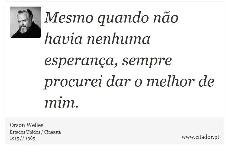 Mesmo quando não havia nenhuma esperança, sempre procurei dar o melhor de mim. - Orson Welles - Frases