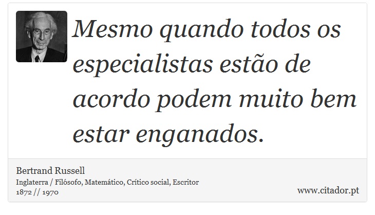 Mesmo quando todos os especialistas estão de acordo podem muito bem estar enganados. - Bertrand Russell - Frases