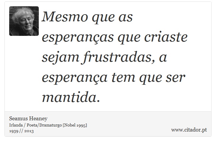 Mesmo que as esperanças que criaste sejam frustradas, a esperança tem que ser mantida. - Seamus Heaney - Frases