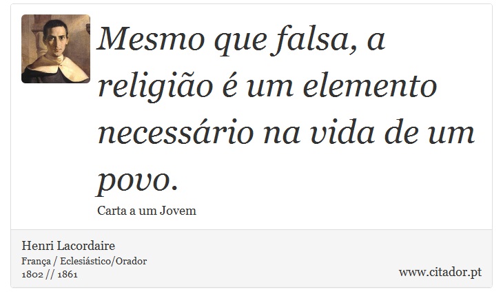 Mesmo que falsa, a religião é um elemento necessário na vida de um povo. - Henri Lacordaire - Frases