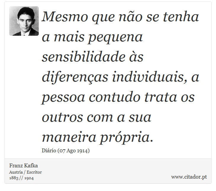 Mesmo que não se tenha a mais pequena sensibilidade às diferenças individuais, a pessoa contudo trata os outros com a sua maneira própria. - Franz Kafka - Frases