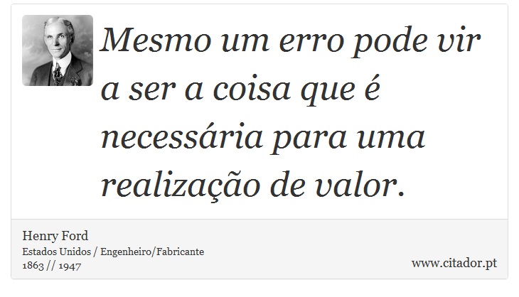 Mesmo um erro pode vir a ser a coisa que é necessária para uma realização de valor. - Henry Ford - Frases