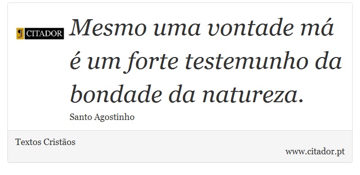 Mesmo uma vontade má é um forte testemunho da bondade da natureza. - Textos Cristãos - Frases