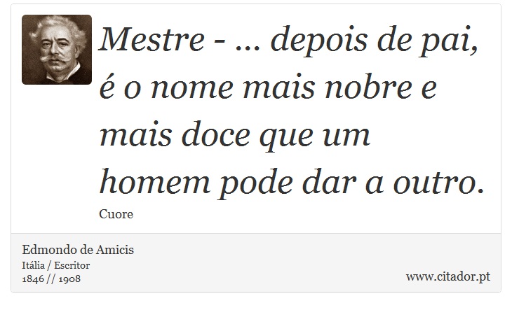 Mestre - ... depois de pai,  o nome mais nobre e mais doce que um homem pode dar a outro. - Edmondo de Amicis - Frases