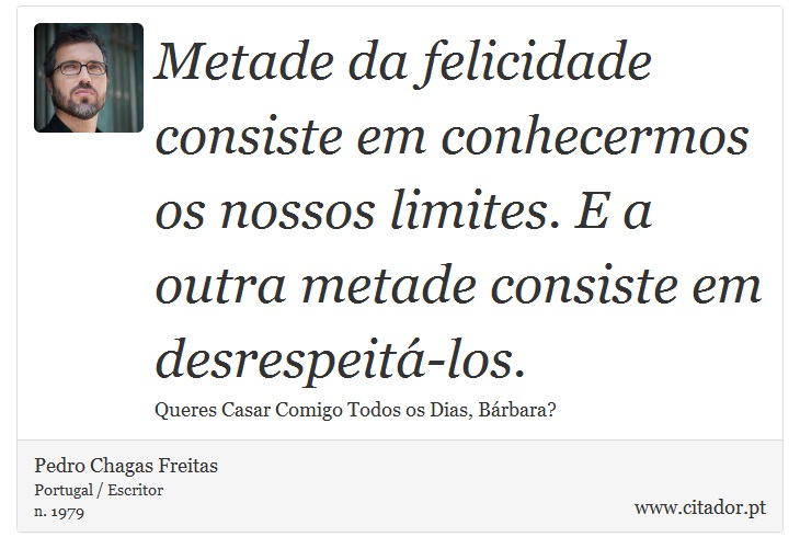 Metade da felicidade consiste em conhecermos os nossos limites. E a outra metade consiste em desrespeitá-los. - Pedro Chagas Freitas - Frases