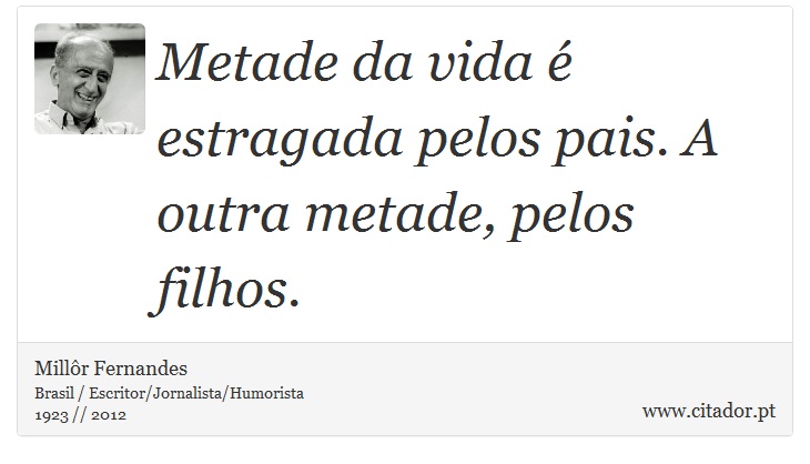 Metade da vida é estragada pelos pais. A outra metade, pelos filhos. - Millôr Fernandes - Frases