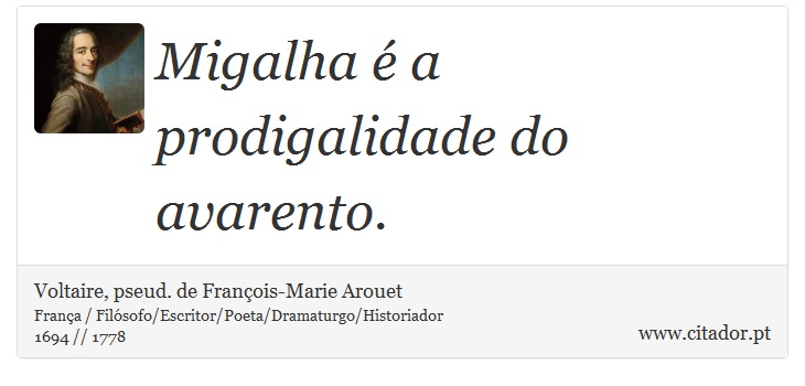 Migalha é a prodigalidade do avarento. - Voltaire, pseud. de François-Marie Arouet - Frases
