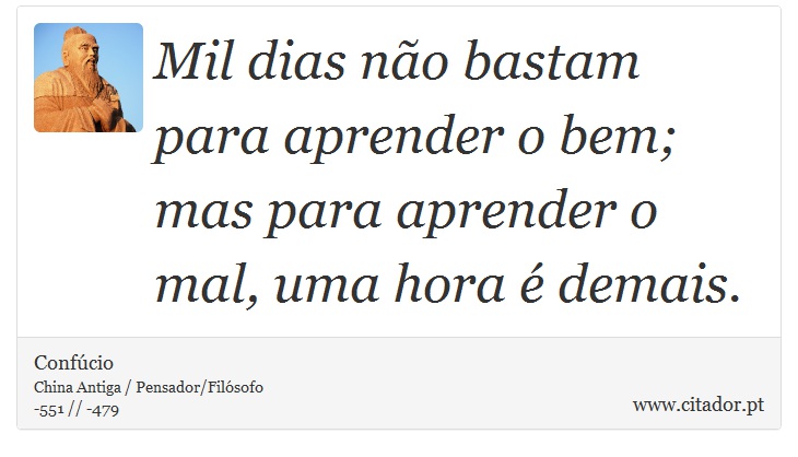 Mil dias não bastam para aprender o bem; mas para aprender o mal, uma hora é demais. - Confúcio - Frases