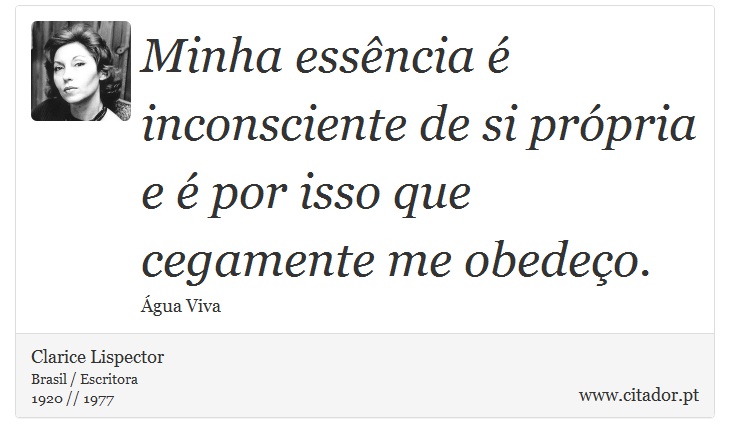 Minha essência é inconsciente de si própria e é por isso que cegamente me obedeço. - Clarice Lispector - Frases