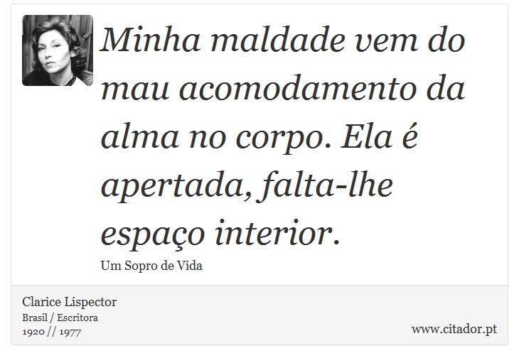 Minha maldade vem do mau acomodamento da alma no corpo. Ela é apertada, falta-lhe espaço interior. - Clarice Lispector - Frases