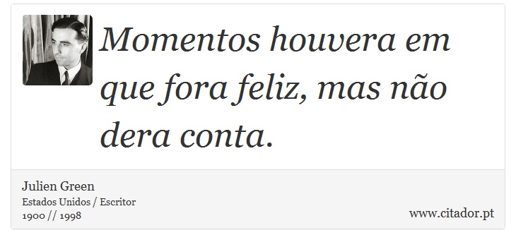 Momentos houvera em que fora feliz, mas não dera conta. - Julien Green - Frases
