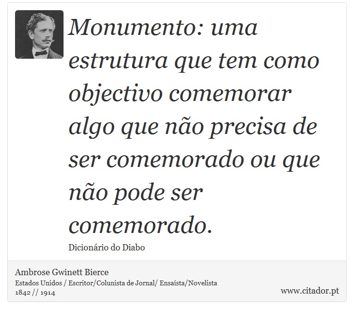 Monumento: uma estrutura que tem como objectivo comemorar algo que não precisa de ser comemorado ou que não pode ser comemorado. - Ambrose Gwinett Bierce - Frases
