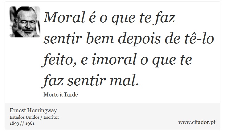 Moral é o que te faz sentir bem depois de tê-lo feito, e imoral o que te faz sentir mal. - Ernest Hemingway - Frases