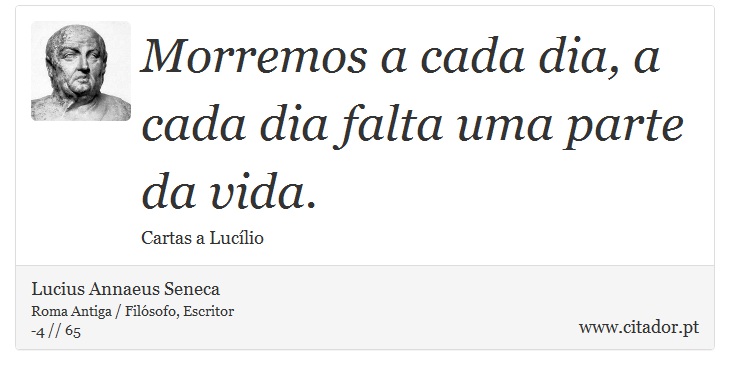 Morremos a cada dia, a cada dia falta uma parte da vida. - Lucius Annaeus Seneca - Frases