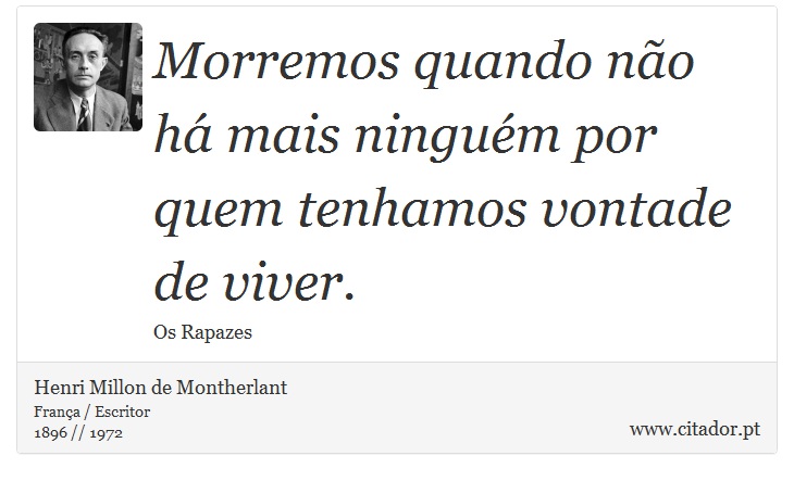 Morremos quando não há mais ninguém por quem tenhamos vontade de viver. - Henri Millon de Montherlant - Frases