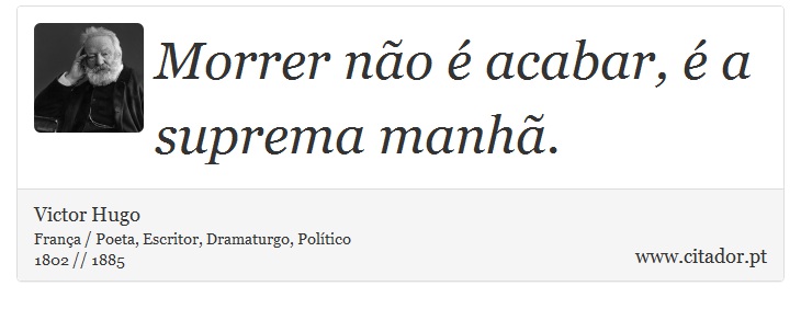 Morrer não é acabar, é a suprema manhã. - Victor Hugo - Frases