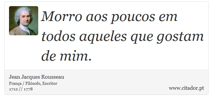 Morro aos poucos em todos aqueles que gostam de mim. - Jean Jacques Rousseau - Frases