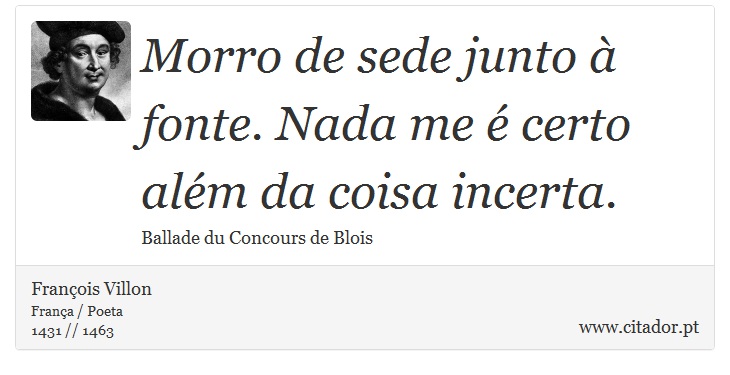 Morro de sede junto  fonte. Nada me  certo alm da coisa incerta. - Franois Villon - Frases