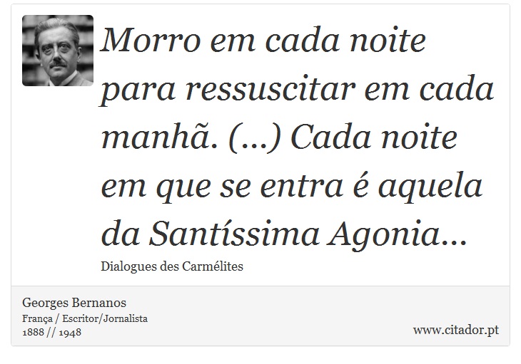 Morro em cada noite para ressuscitar em cada manhã. (...) Cada noite em que se entra é aquela da Santíssima Agonia... - Georges Bernanos - Frases