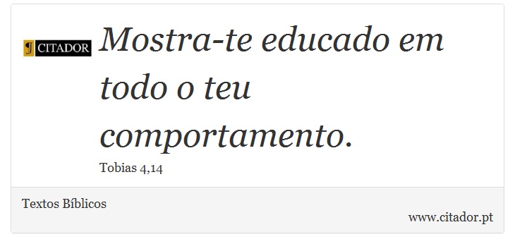 Mostra-te educado em todo o teu comportamento. - Textos Bíblicos - Frases