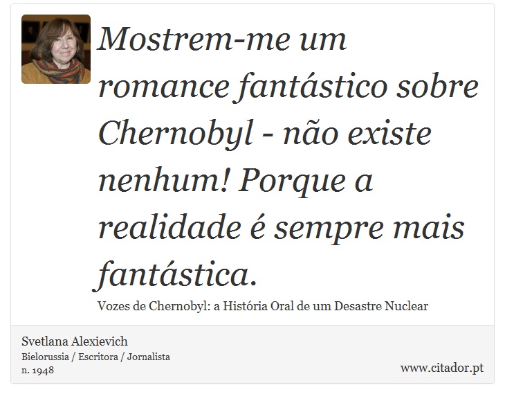 Mostrem-me um romance fantástico sobre Chernobyl - não existe nenhum! Porque a realidade é sempre mais fantástica. - Svetlana Alexievich - Frases